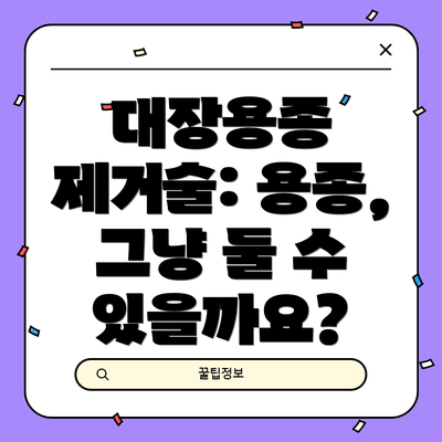 대장용종 제거술: 용종, 그냥 둘 수 있을까요?