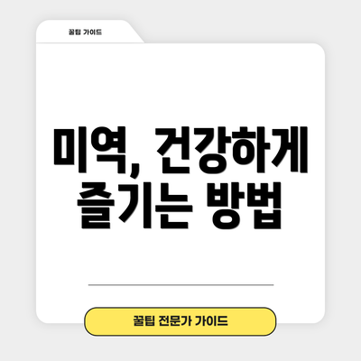 미역, 건강하게 즐기는 방법