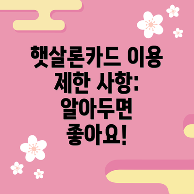햇살론카드 이용 제한 사항: 알아두면 좋아요!