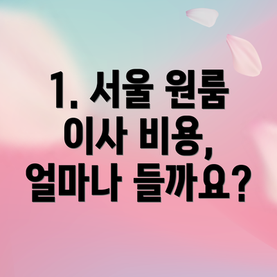 1. 서울 원룸 이사 비용, 얼마나 들까요?