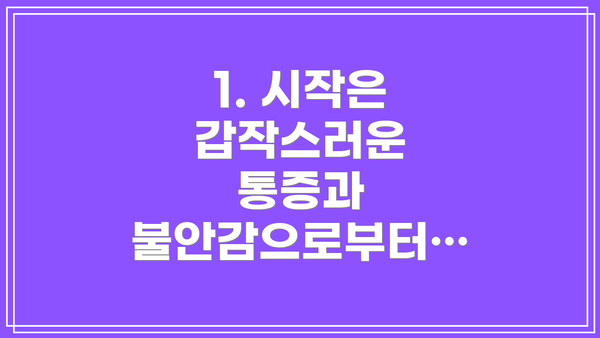 1. 시작은 갑작스러운 통증과 불안감으로부터…