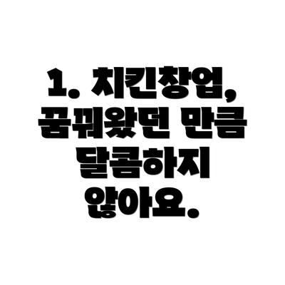 1. 치킨창업, 꿈꿔왔던 만큼 달콤하지 않아요.