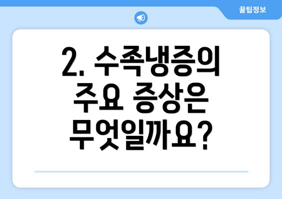 2. 수족냉증의 주요 증상은 무엇일까요?