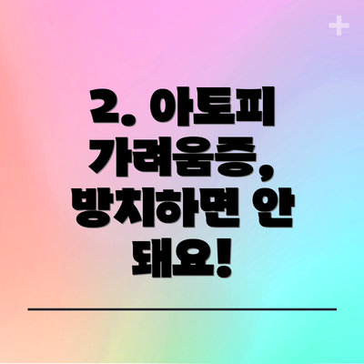 2. 아토피 가려움증, 방치하면 안 돼요!