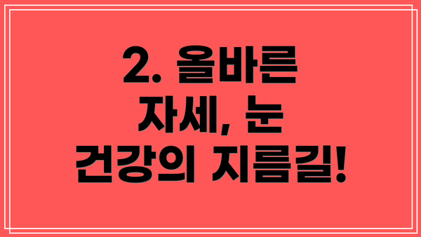 2. 올바른 자세, 눈 건강의 지름길!