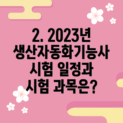 2. 2023년 생산자동화기능사 시험 일정과 시험 과목은?