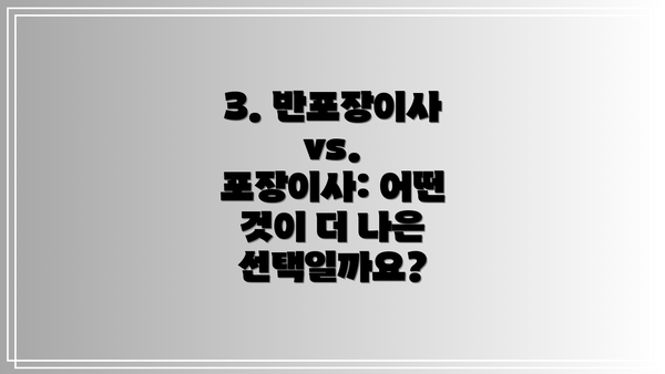 3. 반포장이사 vs. 포장이사: 어떤 것이 더 나은 선택일까요?