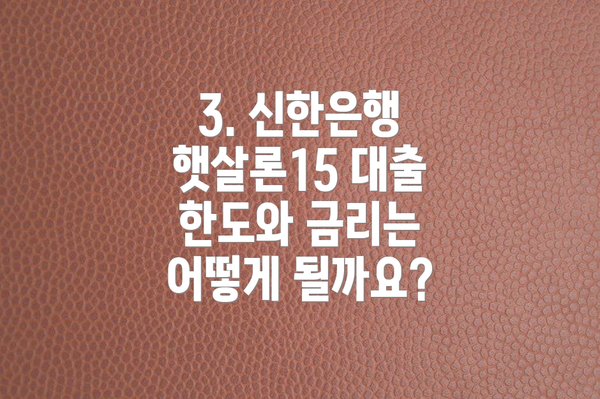 3. 신한은행 햇살론15 대출 한도와 금리는 어떻게 될까요?