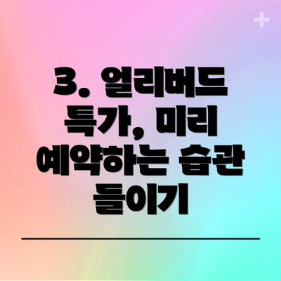 3. 얼리버드 특가, 미리 예약하는 습관 들이기