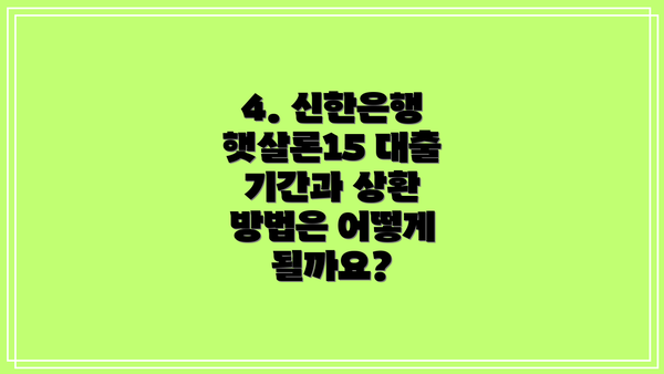 4. 신한은행 햇살론15 대출 기간과 상환 방법은 어떻게 될까요?