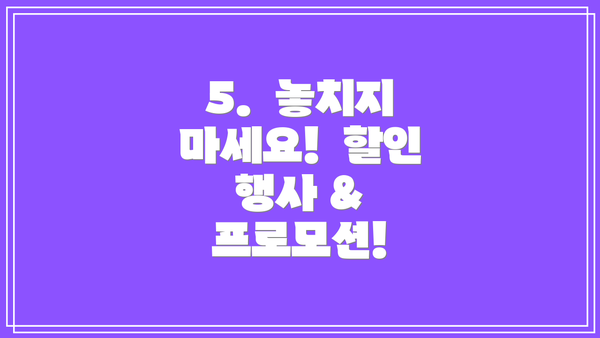 5. 놓치지 마세요! 할인 행사 & 프로모션!