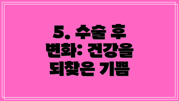 5. 수술 후 변화: 건강을 되찾은 기쁨