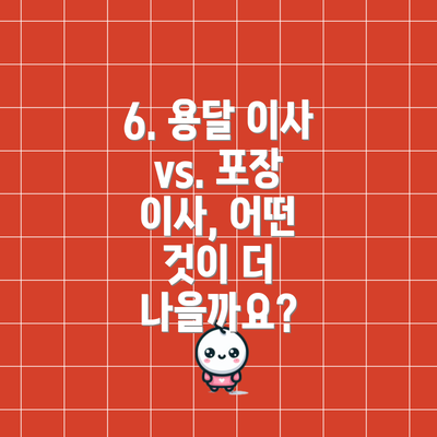 6. 용달 이사 vs. 포장 이사, 어떤 것이 더 나을까요?