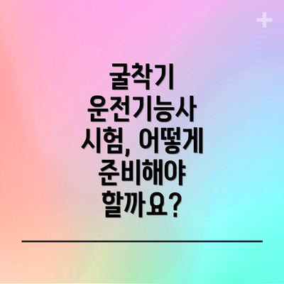 굴착기 운전기능사 시험, 어떻게 준비해야 할까요?