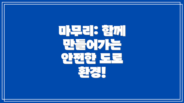 마무리: 함께 만들어가는 안전한 도로 환경!