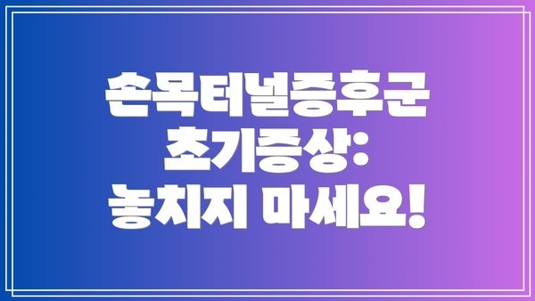 손목터널증후군 초기증상: 놓치지 마세요!