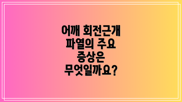 어깨 회전근개 파열의 주요 증상은 무엇일까요?