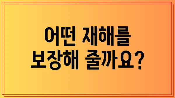어떤 재해를 보장해 줄까요?