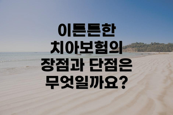 이튼튼한 치아보험의 장점과 단점은 무엇일까요?