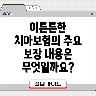 이튼튼한 치아보험의 주요 보장 내용은 무엇일까요?