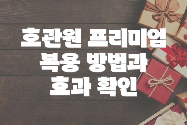 호관원 프리미엄 복용 방법과 효과 확인