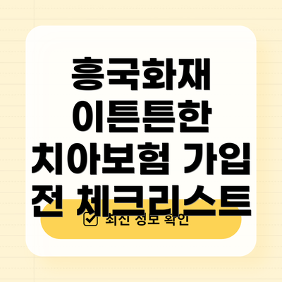 흥국화재 이튼튼한 치아보험 가입 전 체크리스트