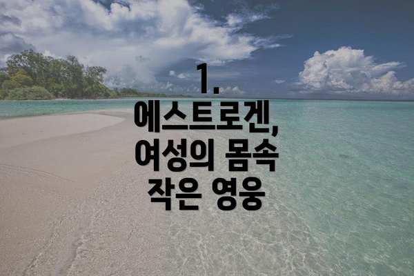 1. 에스트로겐, 여성의 몸속 작은 영웅