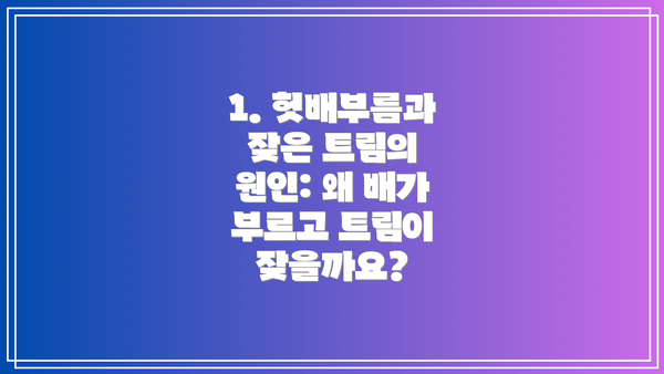 1. 헛배부름과 잦은 트림의 원인: 왜 배가 부르고 트림이 잦을까요?