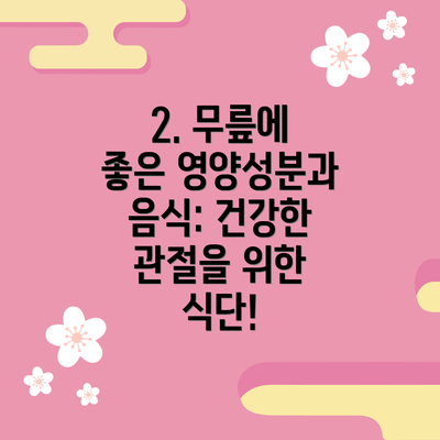 2. 무릎에 좋은 영양성분과 음식: 건강한 관절을 위한 식단!