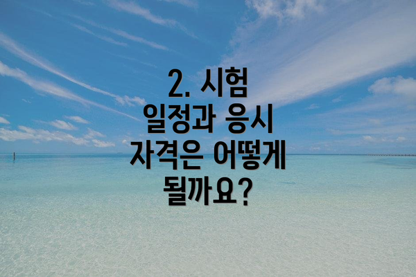 2. 시험 일정과 응시 자격은 어떻게 될까요?