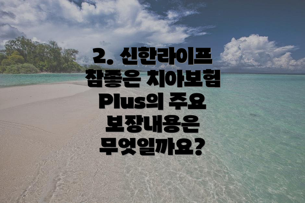 2. 신한라이프 참좋은 치아보험Plus의 주요 보장내용은 무엇일까요?