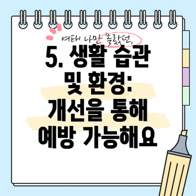 5. 생활 습관 및 환경:  개선을 통해 예방 가능해요