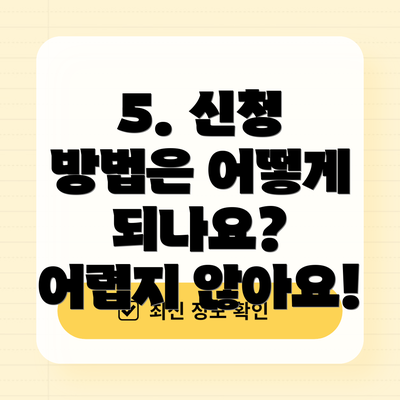 5. 신청 방법은 어떻게 되나요?  어렵지 않아요!
