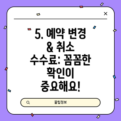 5. 예약 변경 & 취소 수수료: 꼼꼼한 확인이 중요해요!