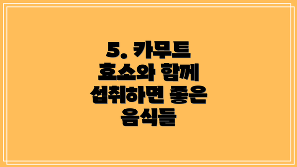 5. 카무트 효소와 함께 섭취하면 좋은 음식들