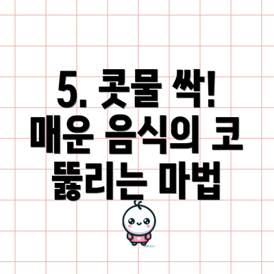 5. 콧물 싹! 매운 음식의 코 뚫리는 마법