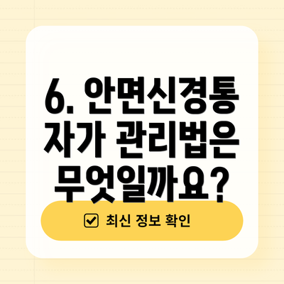 6. 안면신경통 자가 관리법은 무엇일까요?