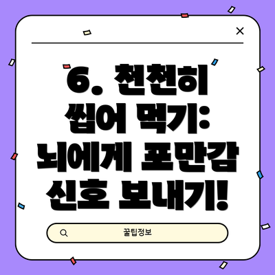 6. 천천히 씹어 먹기: 뇌에게 포만감 신호 보내기!