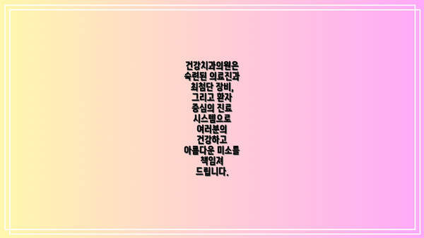 건강치과의원은 숙련된 의료진과 최첨단 장비, 그리고 환자 중심의 진료 시스템으로 여러분의 건강하고 아름다운 미소를 책임져 드립니다.