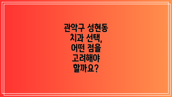 관악구 성현동 치과 선택, 어떤 점을 고려해야 할까요?