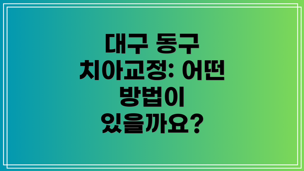 대구 동구 치아교정: 어떤 방법이 있을까요?