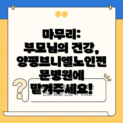 마무리: 부모님의 건강, 양평브니엘노인전문병원에 맡겨주세요!