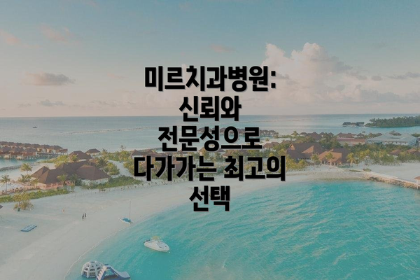 미르치과병원: 신뢰와 전문성으로 다가가는 최고의 선택