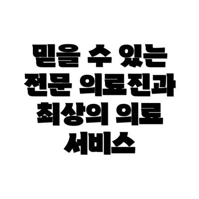믿을 수 있는 전문 의료진과 최상의 의료 서비스