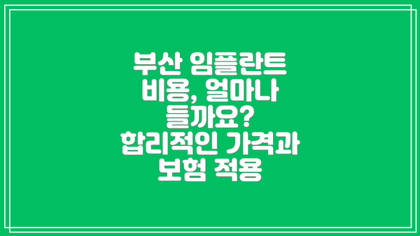 부산 임플란트 비용, 얼마나 들까요? 합리적인 가격과 보험 적용