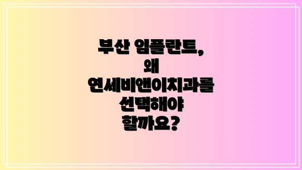 부산 임플란트, 왜 연세비앤이치과를 선택해야 할까요?