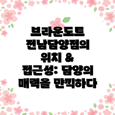 브라운도트 전남담양점의 위치 & 접근성: 담양의 매력을 만끽하다