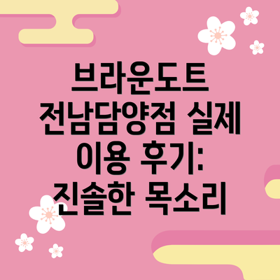 브라운도트 전남담양점 실제 이용 후기: 진솔한 목소리