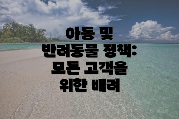 아동 및 반려동물 정책: 모든 고객을 위한 배려