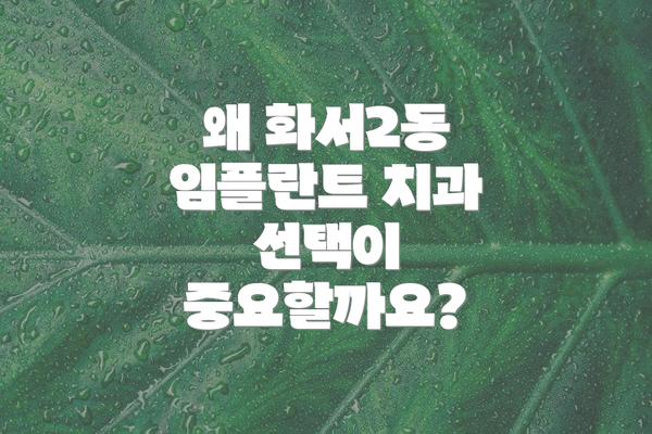 왜 화서2동 임플란트 치과 선택이 중요할까요?